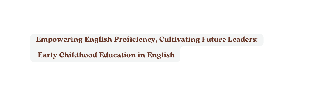 Empowering English Proficiency Cultivating Future Leaders Early Childhood Education in English
